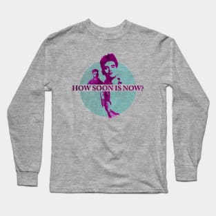 HOW SOON IS NOW? Long Sleeve T-Shirt